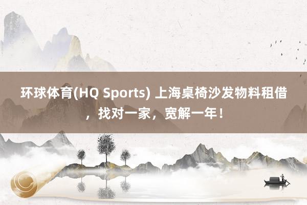 环球体育(HQ Sports) 上海桌椅沙发物料租借，找对一家，宽解一年！