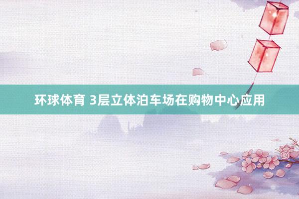 环球体育 3层立体泊车场在购物中心应用