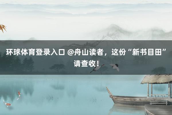 环球体育登录入口 @舟山读者，这份“新书目田”请查收！