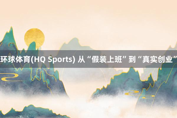 环球体育(HQ Sports) 从“假装上班”到“真实创业”