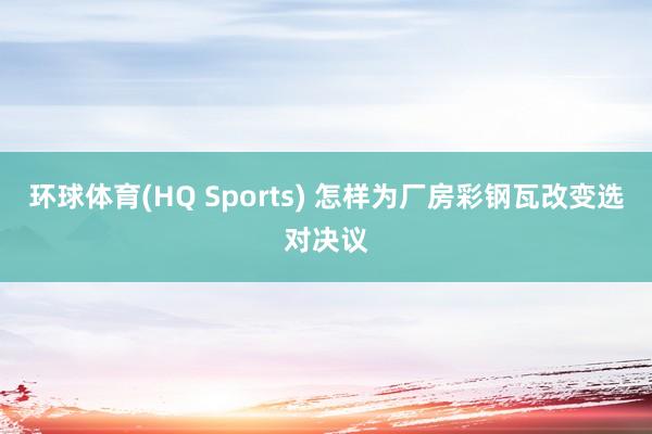 环球体育(HQ Sports) 怎样为厂房彩钢瓦改变选对决议