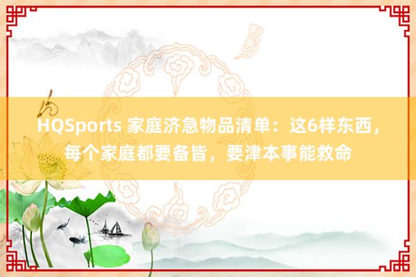 HQSports 家庭济急物品清单：这6样东西，每个家庭都要备皆，要津本事能救命