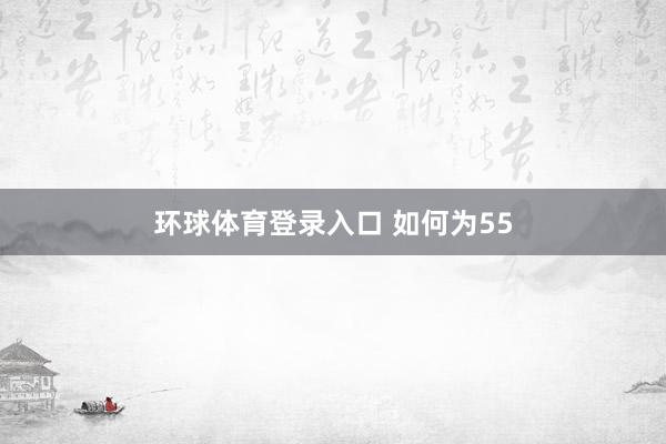 环球体育登录入口 如何为55