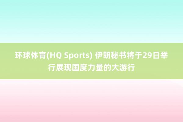 环球体育(HQ Sports) 伊朗秘书将于29日举行展现国度力量的大游行