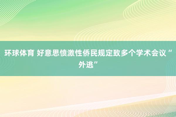 环球体育 好意思愤激性侨民规定致多个学术会议“外逃”