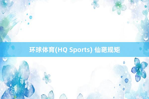 环球体育(HQ Sports) 仙葩规矩