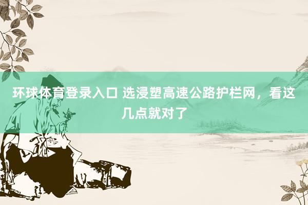 环球体育登录入口 选浸塑高速公路护栏网，看这几点就对了