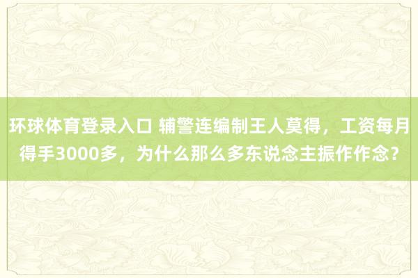 环球体育登录入口 辅警连编制王人莫得，工资每月得手3000多，为什么那么多东说念主振作作念？