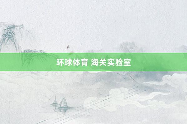 环球体育 海关实验室