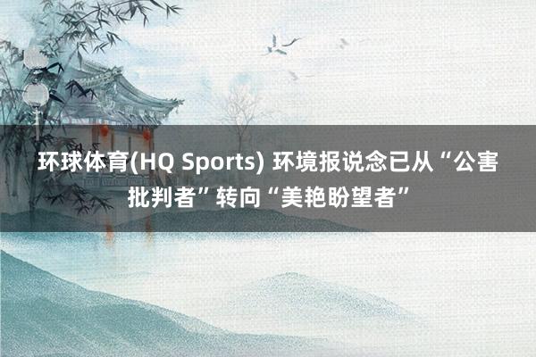 环球体育(HQ Sports) 环境报说念已从“公害批判者”转向“美艳盼望者”