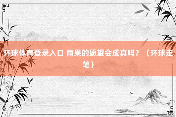 环球体育登录入口 雨果的愿望会成真吗？（环球走笔）