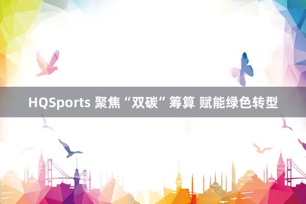 HQSports 聚焦“双碳”筹算 赋能绿色转型