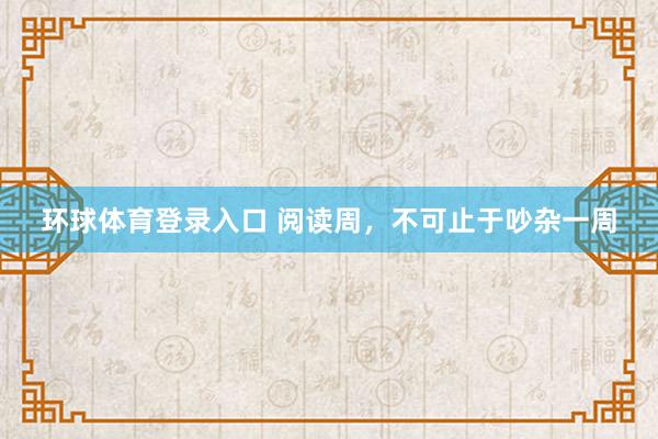 环球体育登录入口 阅读周，不可止于吵杂一周
