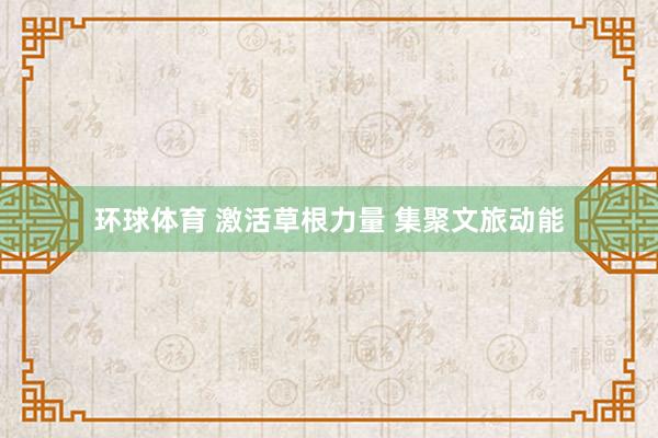 环球体育 激活草根力量 集聚文旅动能