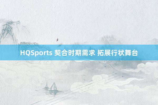 HQSports 契合时期需求 拓展行状舞台