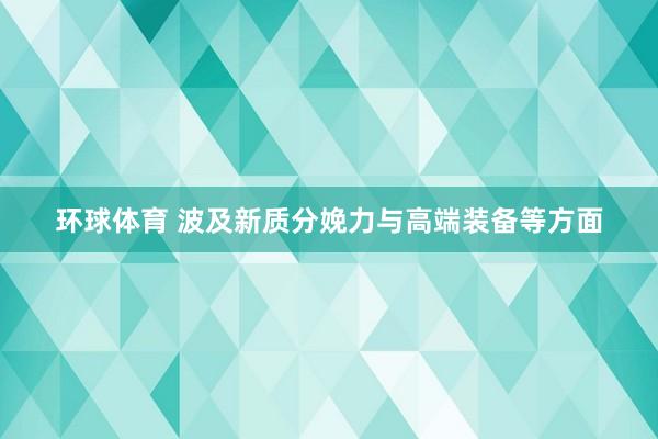 环球体育 波及新质分娩力与高端装备等方面