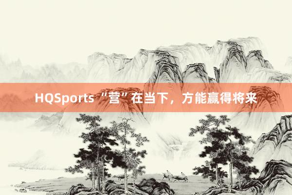 HQSports “营”在当下，方能赢得将来