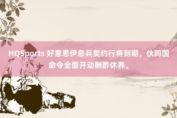 HQSports 好意思伊息兵契约行将到期，伙同国命令全面开动酬酢休养。