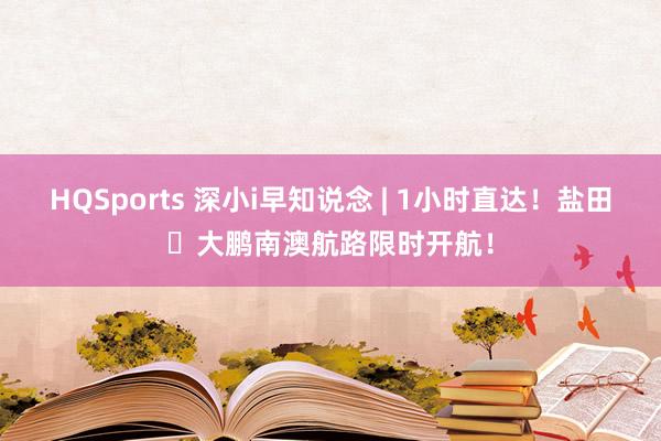 HQSports 深小i早知说念 | 1小时直达！盐田⇌大鹏南澳航路限时开航！