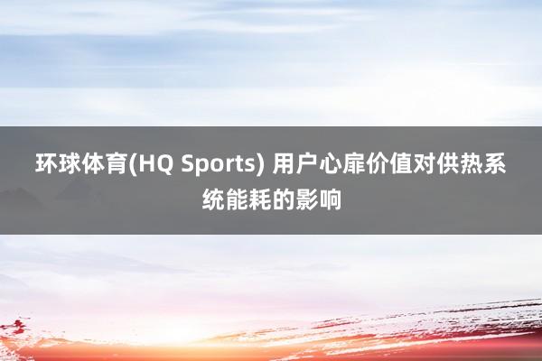 环球体育(HQ Sports) 用户心扉价值对供热系统能耗的影响