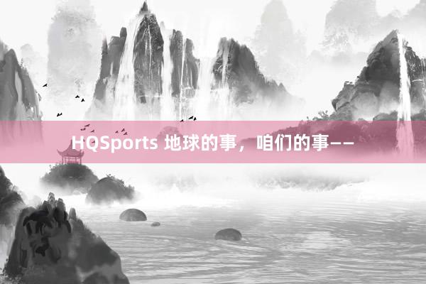 HQSports 地球的事，咱们的事——