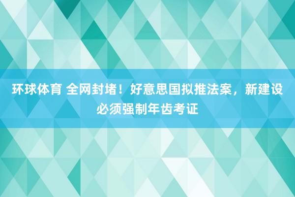 环球体育 全网封堵！好意思国拟推法案，新建设必须强制年齿考证