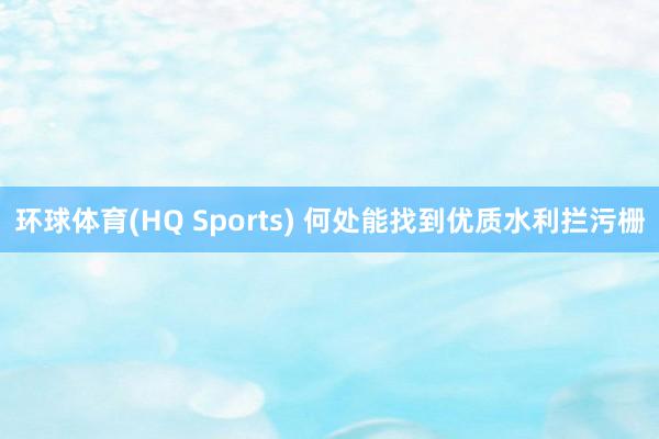 环球体育(HQ Sports) 何处能找到优质水利拦污栅