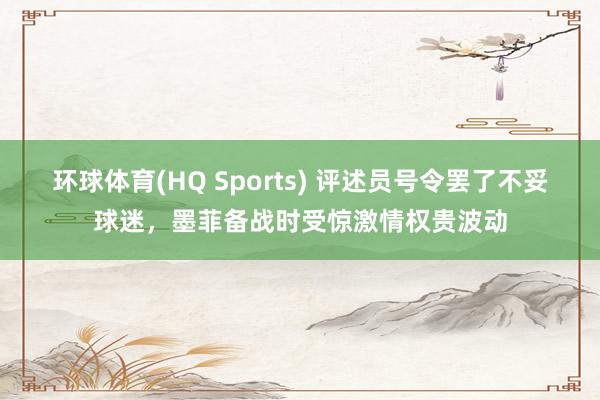 环球体育(HQ Sports) 评述员号令罢了不妥球迷，墨菲备战时受惊激情权贵波动