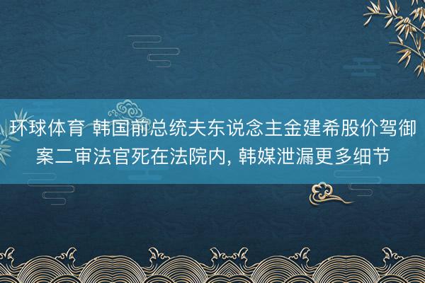 环球体育 韩国前总统夫东说念主金建希股价驾御案二审法官死在法院内， 韩媒泄漏更多细节