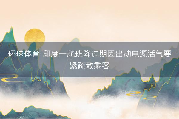 环球体育 印度一航班降过期因出动电源活气要紧疏散乘客