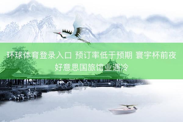 环球体育登录入口 预订率低于预期 寰宇杯前夜好意思国旅馆业遇冷