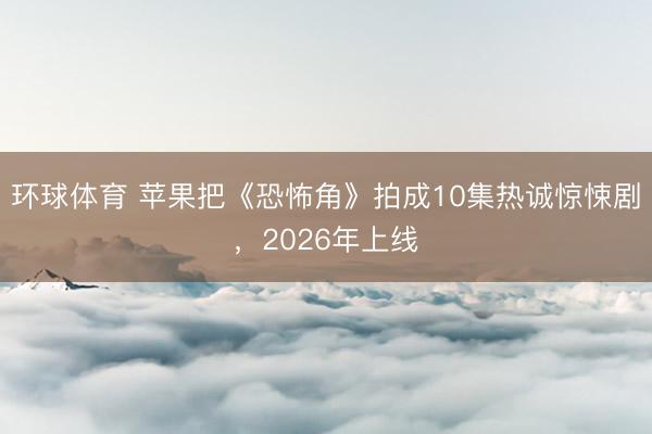 环球体育 苹果把《恐怖角》拍成10集热诚惊悚剧，2026年上线
